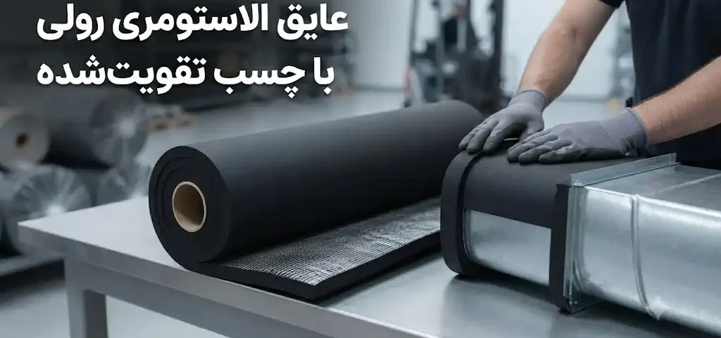 عایق الاستومری رولی با چسب تقویتشده؛ مزایا، کاربردها و نکات مهم در انتخاب و نصب