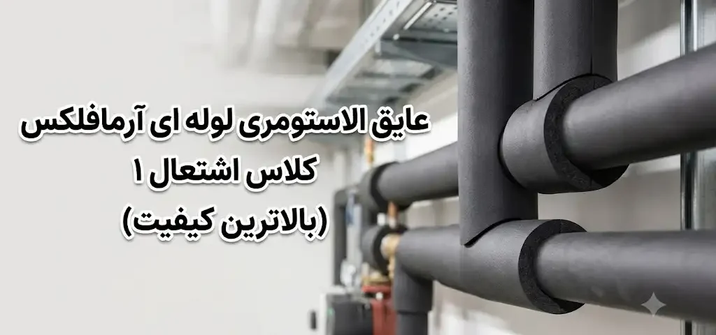 عایق الاستومری لوله‌ای آرمافلکس با کلاس اشتعال ۱؛انتخابی مطمئن برای ایمنی و بهره‌وری